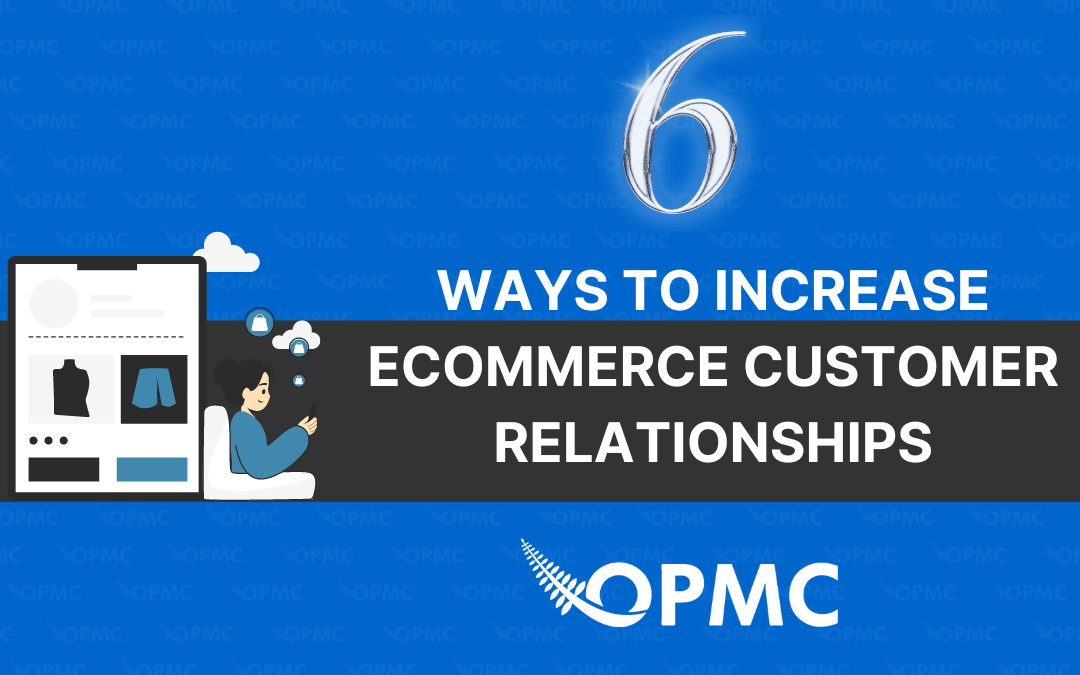 6 Ways to Increase Ecommerce Customer Relationships