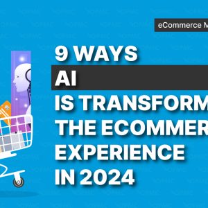 9 Ways AI is Transforming the Ecommerce Experience in 2024