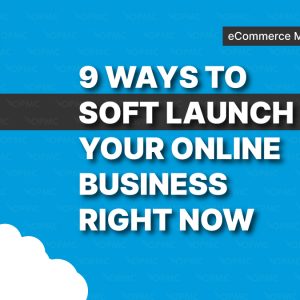 9 Ways to Soft Launch Your Online Business Right Now