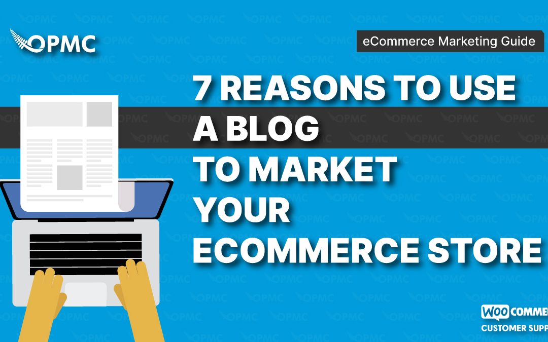 7 Reasons to use a Blog to Market Your Ecommerce Store