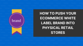 How to Push Your Ecommerce White Label Brand into Physical Retail Stores