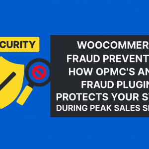 WooCommerce Fraud Prevention: How OPMC’s Anti-Fraud Plugin Protects Your Store During Peak Sales Season